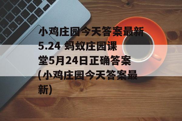 小鸡庄园今天答案最新5.24 蚂蚁庄园课堂5月24日正确答案(小鸡庄园今天答案最新)