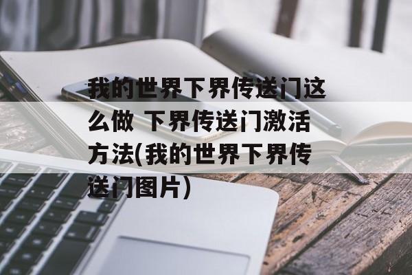 我的世界下界传送门这么做 下界传送门激活方法(我的世界下界传送门图片)