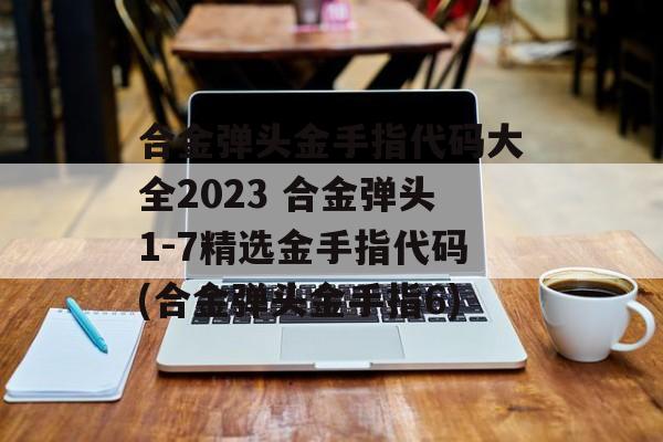 合金弹头金手指代码大全2023 合金弹头1-7精选金手指代码(合金弹头金手指6)