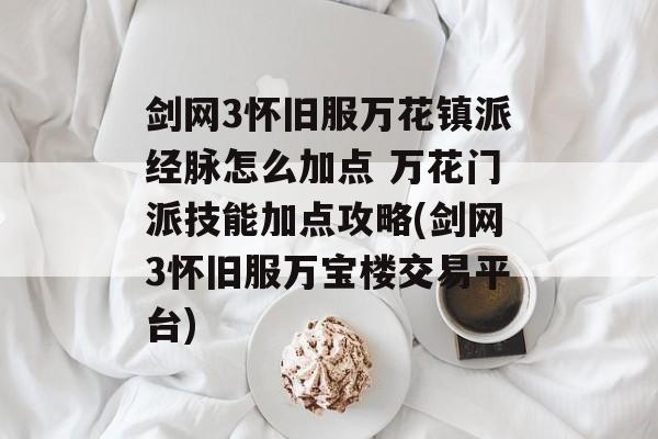 剑网3怀旧服万花镇派经脉怎么加点 万花门派技能加点攻略(剑网3怀旧服万宝楼交易平台)