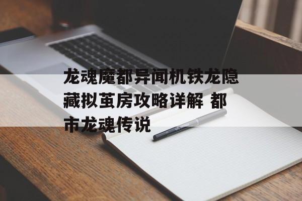 龙魂魔都异闻机铁龙隐藏拟茧房攻略详解 都市龙魂传说