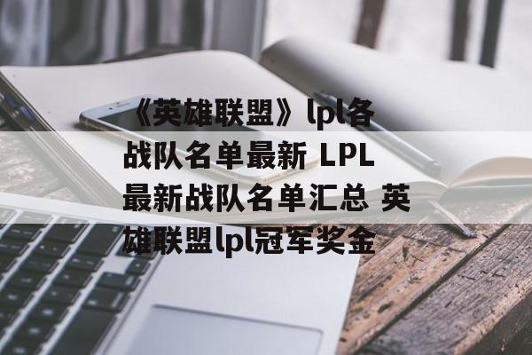 《英雄联盟》lpl各战队名单最新 LPL最新战队名单汇总 英雄联盟lpl冠军奖金