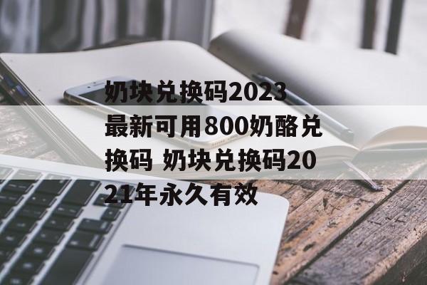 奶块兑换码2023 最新可用800奶酪兑换码 奶块兑换码2021年永久有效
