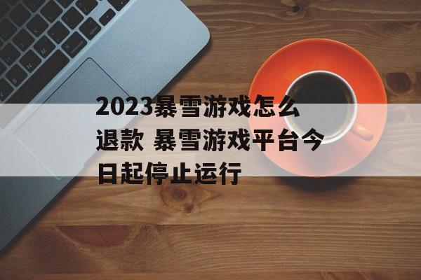 2023暴雪游戏怎么退款 暴雪游戏平台今日起停止运行