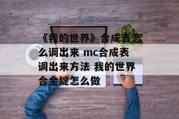 《我的世界》合成表怎么调出来 mc合成表调出来方法 我的世界合金锭怎么做