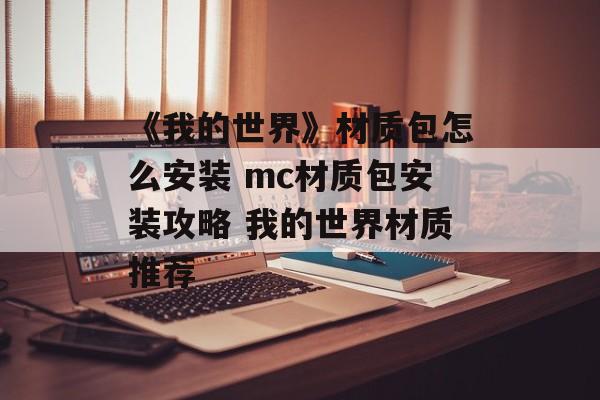 《我的世界》材质包怎么安装 mc材质包安装攻略 我的世界材质推荐