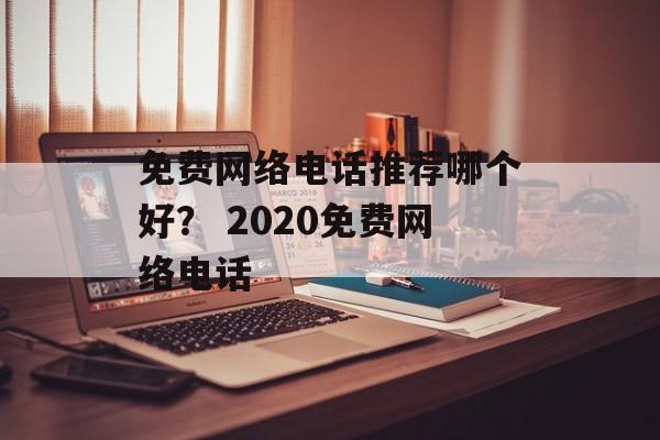 免费网络电话推荐哪个好？ 2020免费网络电话