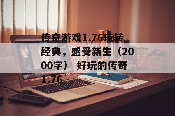 传奇游戏1.76玩转经典，感受新生（2000字） 好玩的传奇1.76