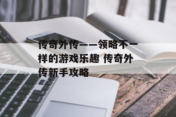 传奇外传——领略不一样的游戏乐趣 传奇外传新手攻略