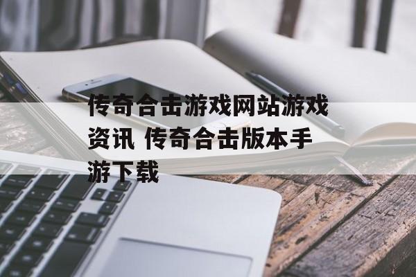 传奇合击游戏网站游戏资讯 传奇合击版本手游下载