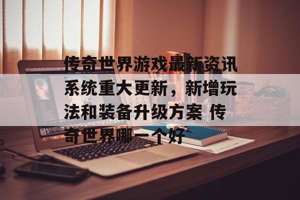 传奇世界游戏最新资讯系统重大更新，新增玩法和装备升级方案 传奇世界哪一个好