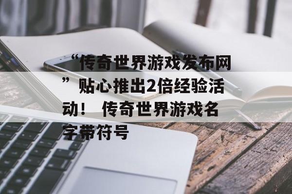 “传奇世界游戏发布网”贴心推出2倍经验活动！ 传奇世界游戏名字带符号