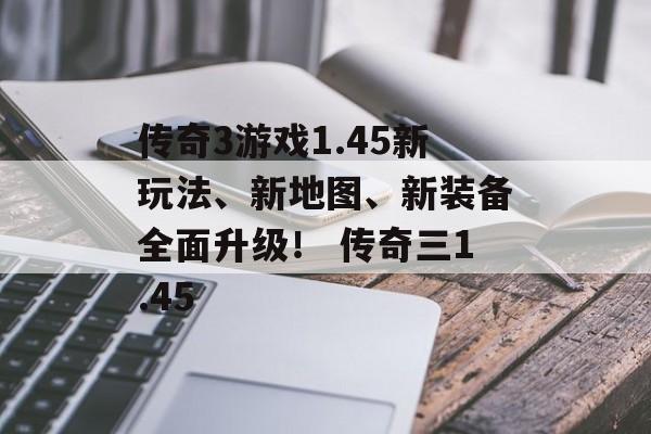 传奇3游戏1.45新玩法、新地图、新装备全面升级！ 传奇三1.45