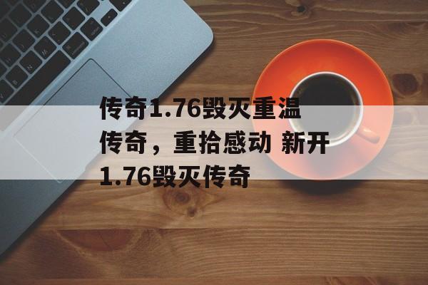 传奇1.76毁灭重温传奇，重拾感动 新开1.76毁灭传奇