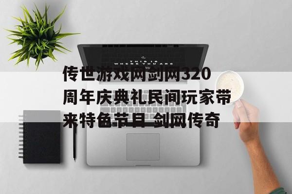 传世游戏网剑网320周年庆典礼民间玩家带来特色节目 剑网传奇