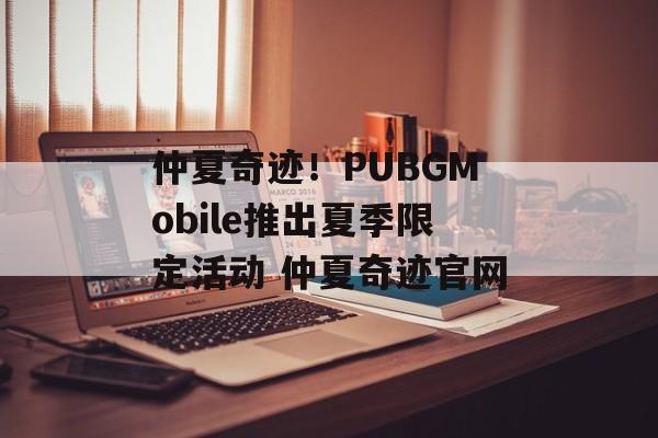 仲夏奇迹！PUBGMobile推出夏季限定活动 仲夏奇迹官网