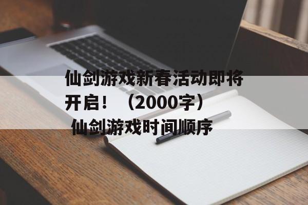 仙剑游戏新春活动即将开启！（2000字） 仙剑游戏时间顺序