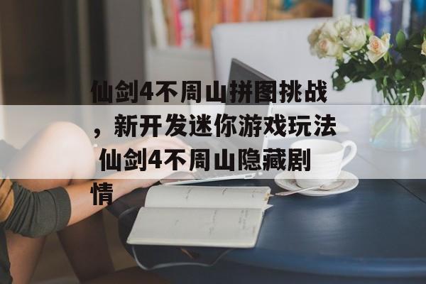 仙剑4不周山拼图挑战，新开发迷你游戏玩法 仙剑4不周山隐藏剧情