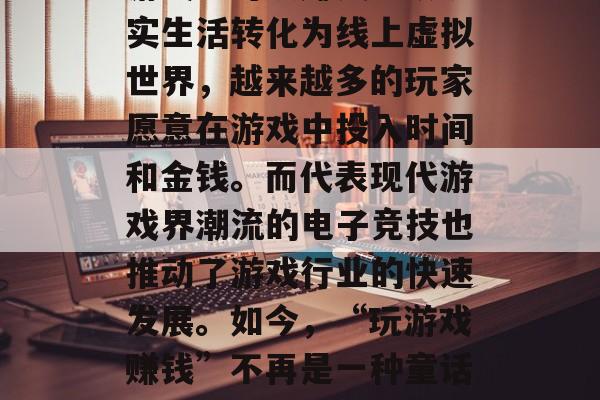 今日头条怎么赚钱？玩游戏也可以赚钱！从现实生活转化为线上虚拟世界，越来越多的玩家愿意在游戏中投入时间和金钱。而代表现代游戏界潮流的电子竞技也推动了游戏行业的快速发展。如今，“玩游戏赚钱”不再是一种童话 今日头条怎么赚收益快一点