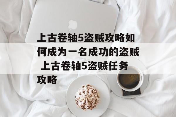 上古卷轴5盗贼攻略如何成为一名成功的盗贼 上古卷轴5盗贼任务攻略
