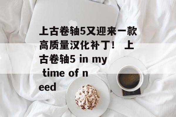 上古卷轴5又迎来一款高质量汉化补丁！ 上古卷轴5 in my time of need