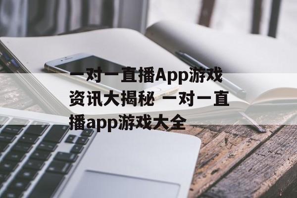 一对一直播App游戏资讯大揭秘 一对一直播app游戏大全