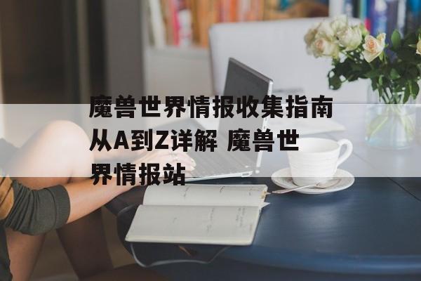 魔兽世界情报收集指南从A到Z详解 魔兽世界情报站