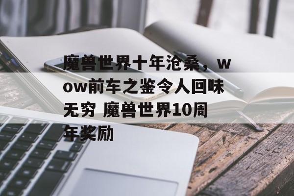 魔兽世界十年沧桑，wow前车之鉴令人回味无穷 魔兽世界10周年奖励