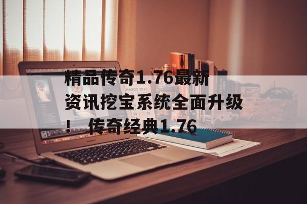 精品传奇1.76最新资讯挖宝系统全面升级！ 传奇经典1.76