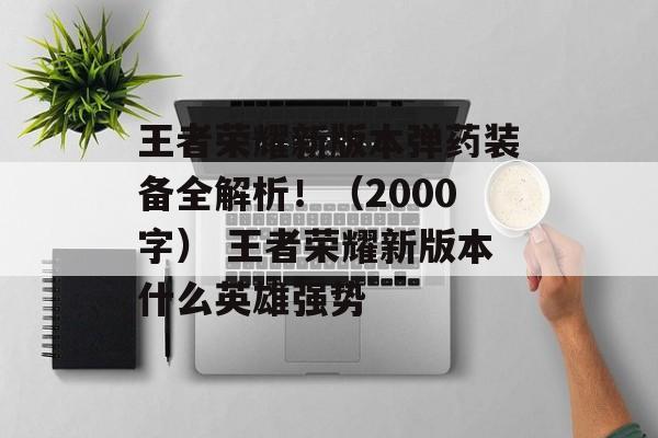 王者荣耀新版本弹药装备全解析！（2000字） 王者荣耀新版本什么英雄强势
