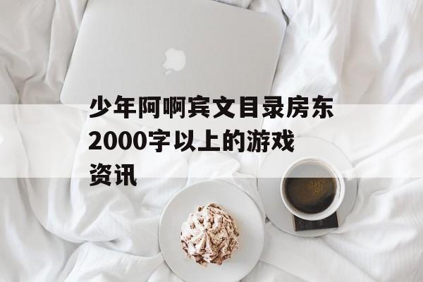 少年阿啊宾文目录房东2000字以上的游戏资讯