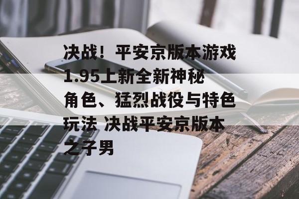 决战！平安京版本游戏1.95上新全新神秘角色、猛烈战役与特色玩法 决战平安京版本之子男