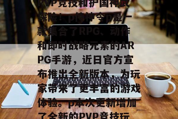 侍神令新版本上线新增PVP竞技和护国神武探险！p侍神令p是一款集合了RPG、动作和即时战略元素的ARPG手游，近日官方宣布推出全新版本，为玩家带来了更丰富的游戏体验。p本次更新增加了全新的PVP竞技玩 侍神令是不是很差