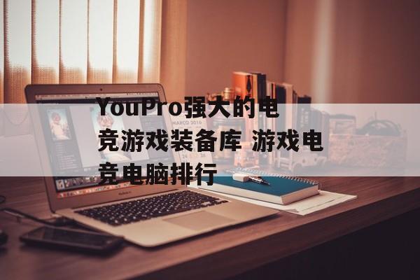 YouPro强大的电竞游戏装备库 游戏电竞电脑排行