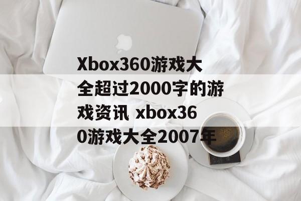 Xbox360游戏大全超过2000字的游戏资讯 xbox360游戏大全2007年