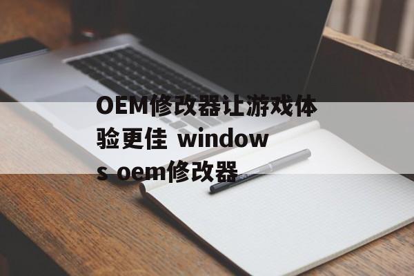 OEM修改器让游戏体验更佳 windows oem修改器