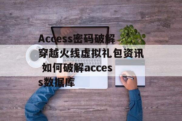 Access密码破解穿越火线虚拟礼包资讯 如何破解access数据库