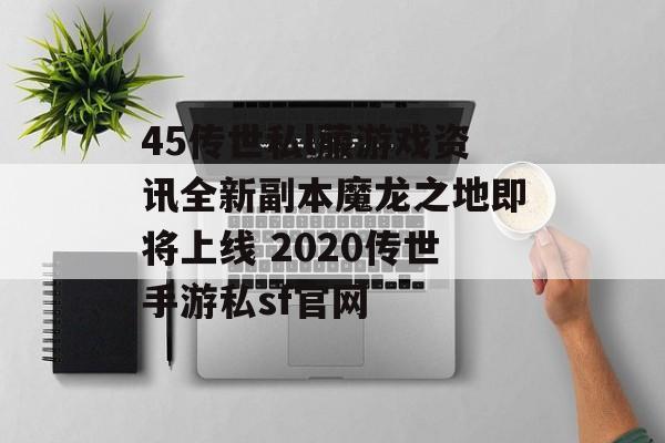 45传世私l菔游戏资讯全新副本魔龙之地即将上线 2020传世手游私sf官网
