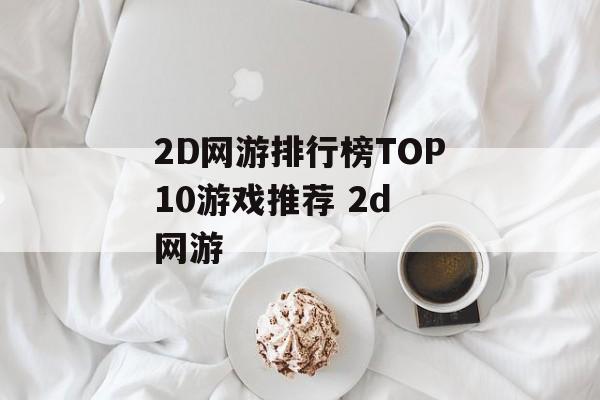 2D网游排行榜TOP10游戏推荐 2d 网游