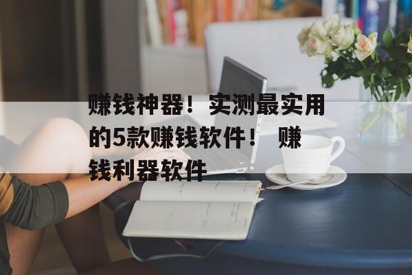 赚钱神器！实测最实用的5款赚钱软件！ 赚钱利器软件