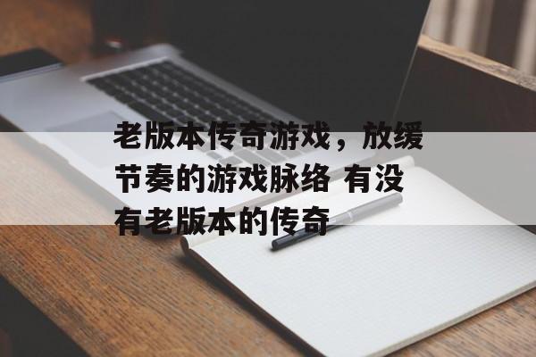 老版本传奇游戏，放缓节奏的游戏脉络 有没有老版本的传奇