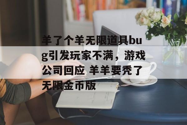 羊了个羊无限道具bug引发玩家不满，游戏公司回应 羊羊要秃了无限金币版