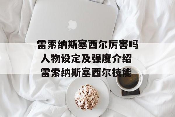 雷索纳斯塞西尔厉害吗 人物设定及强度介绍 雷索纳斯塞西尔技能