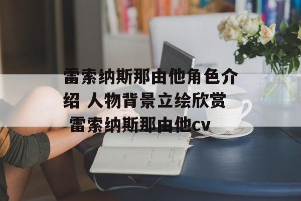 雷索纳斯那由他角色介绍 人物背景立绘欣赏 雷索纳斯那由他cv