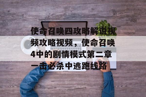 使命召唤四攻略解说视频攻略视频，使命召唤4中的剧情模式第二章一击必杀中逃跑线路