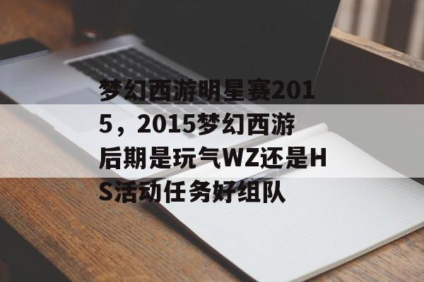 梦幻西游明星赛2015，2015梦幻西游后期是玩气WZ还是HS活动任务好组队