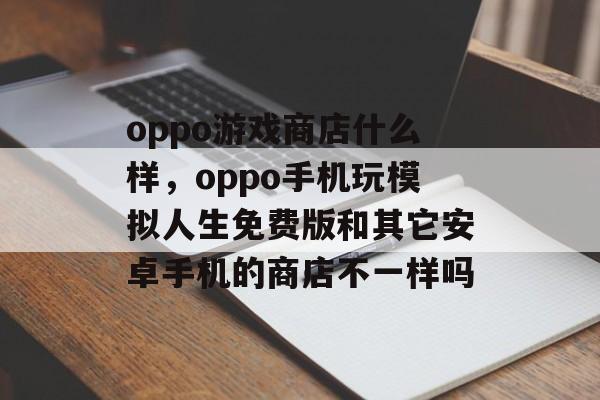 oppo游戏商店什么样，oppo手机玩模拟人生免费版和其它安卓手机的商店不一样吗