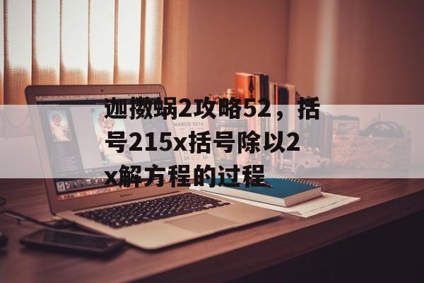 迦擞蜗2攻略52，括号215x括号除以2x解方程的过程