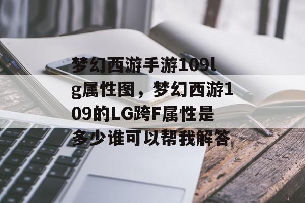 梦幻西游手游109lg属性图，梦幻西游109的LG跨F属性是多少谁可以帮我解答