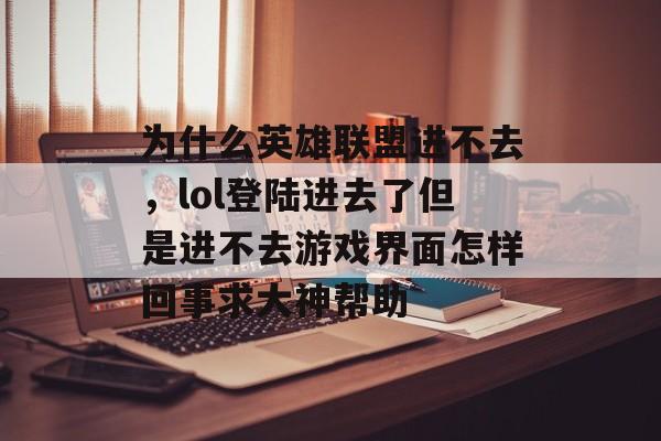 为什么英雄联盟进不去，lol登陆进去了但是进不去游戏界面怎样回事求大神帮助